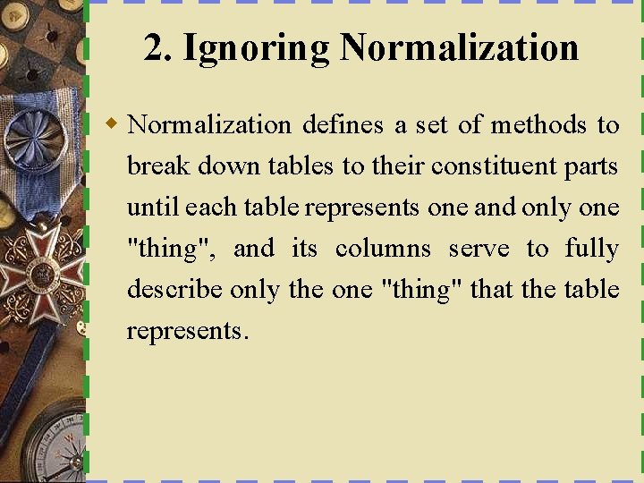 2. Ignoring Normalization w Normalization defines a set of methods to break down tables
