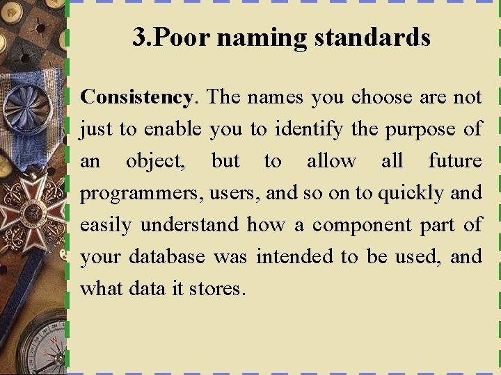 3. Poor naming standards Consistency. The names you choose are not just to enable