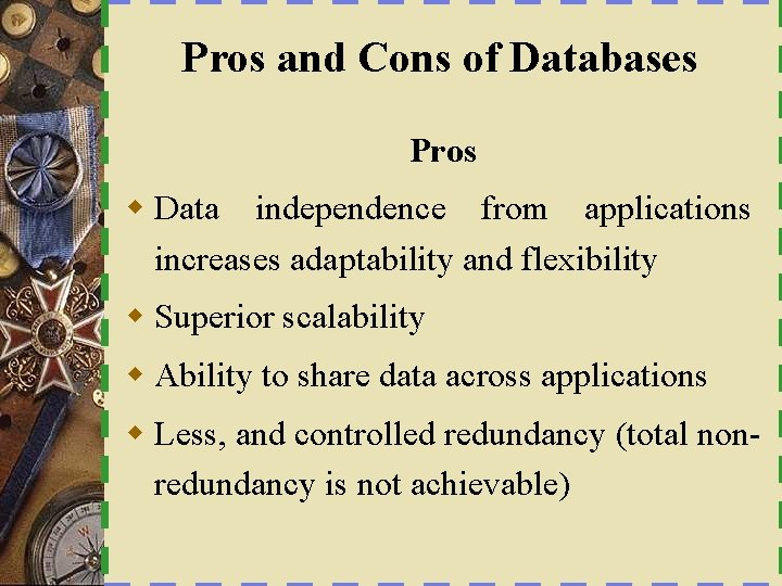 Pros and Cons of Databases Pros w Data independence from applications increases adaptability and