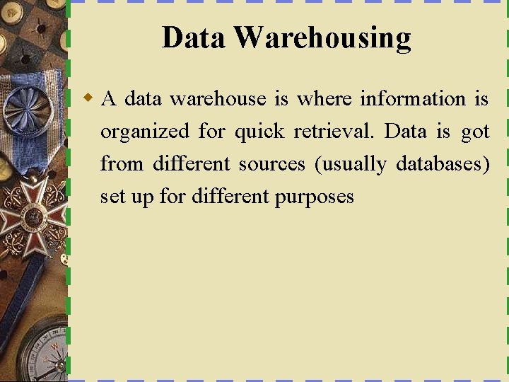 Data Warehousing w A data warehouse is where information is organized for quick retrieval.