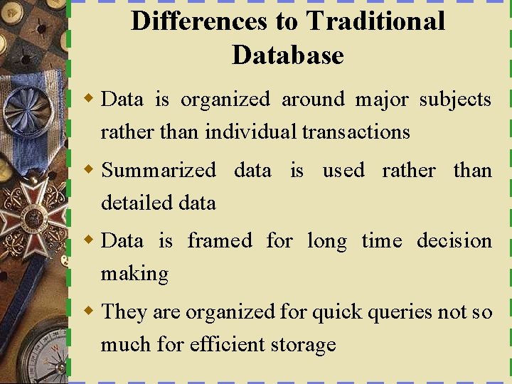 Differences to Traditional Database w Data is organized around major subjects rather than individual