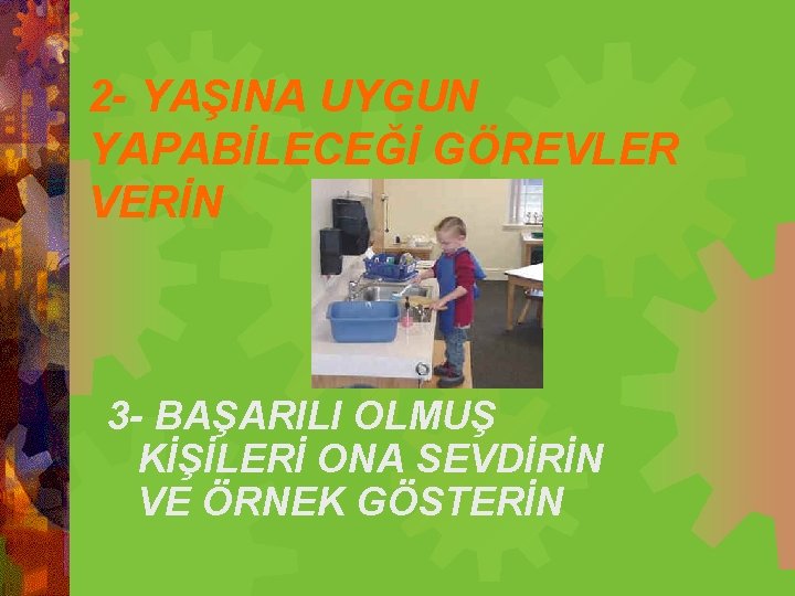 2 - YAŞINA UYGUN YAPABİLECEĞİ GÖREVLER VERİN 3 - BAŞARILI OLMUŞ KİŞİLERİ ONA SEVDİRİN