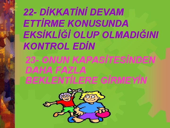 22 - DİKKATİNİ DEVAM ETTİRME KONUSUNDA EKSİKLİĞİ OLUP OLMADIĞINI KONTROL EDİN 23 - ONUN