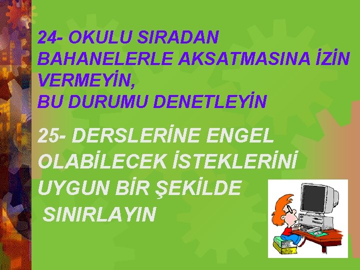 24 - OKULU SIRADAN BAHANELERLE AKSATMASINA İZİN VERMEYİN, BU DURUMU DENETLEYİN 25 - DERSLERİNE