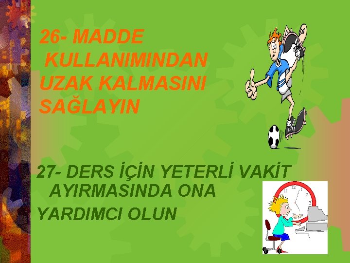 26 - MADDE KULLANIMINDAN UZAK KALMASINI SAĞLAYIN 27 - DERS İÇİN YETERLİ VAKİT AYIRMASINDA