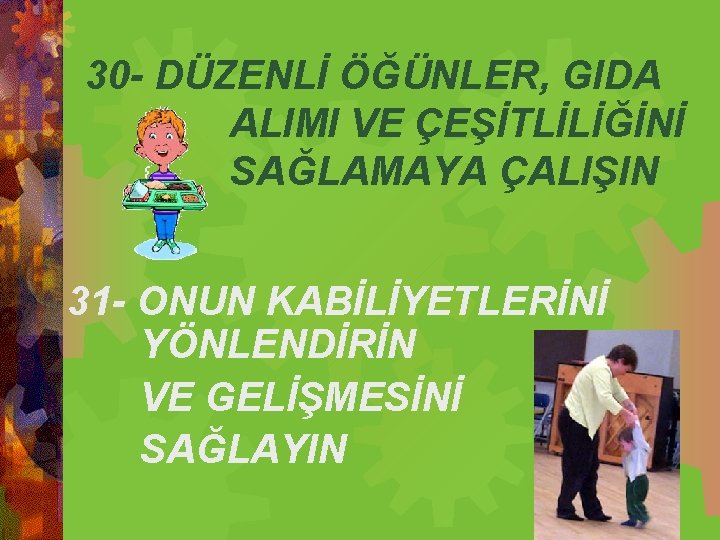 30 - DÜZENLİ ÖĞÜNLER, GIDA ALIMI VE ÇEŞİTLİLİĞİNİ SAĞLAMAYA ÇALIŞIN 31 - ONUN KABİLİYETLERİNİ