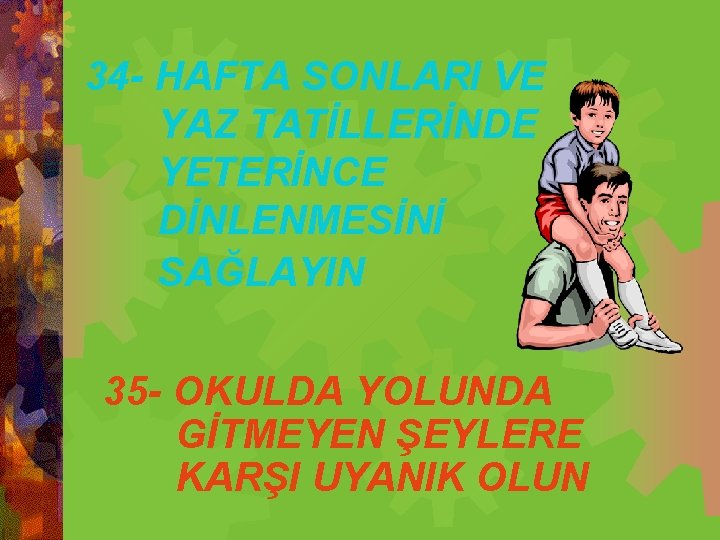 34 - HAFTA SONLARI VE YAZ TATİLLERİNDE YETERİNCE DİNLENMESİNİ SAĞLAYIN 35 - OKULDA YOLUNDA