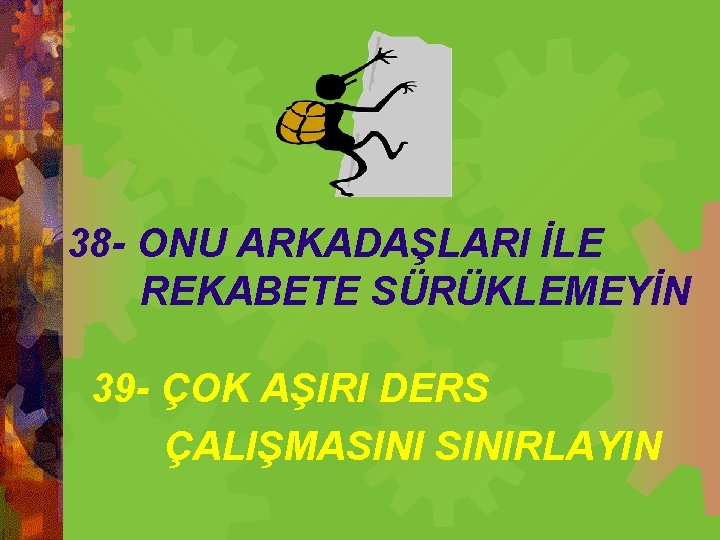 38 - ONU ARKADAŞLARI İLE REKABETE SÜRÜKLEMEYİN 39 - ÇOK AŞIRI DERS ÇALIŞMASINIRLAYIN 