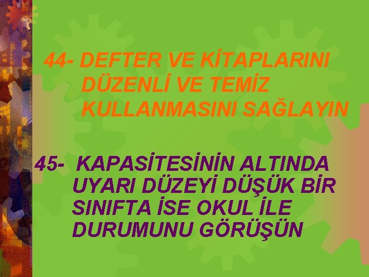 44 - DEFTER VE KİTAPLARINI DÜZENLİ VE TEMİZ KULLANMASINI SAĞLAYIN 45 - KAPASİTESİNİN ALTINDA