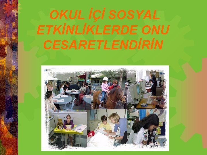  OKUL İÇİ SOSYAL ETKİNLİKLERDE ONU CESARETLENDİRİN 