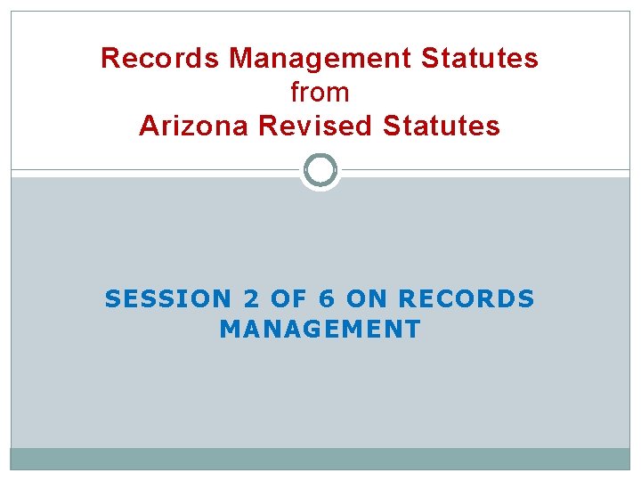 Records Management Statutes from Arizona Revised Statutes SESSION 2 OF 6 ON RECORDS MANAGEMENT