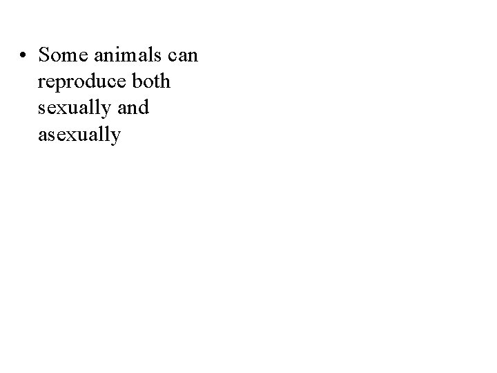  • Some animals can reproduce both sexually and asexually 