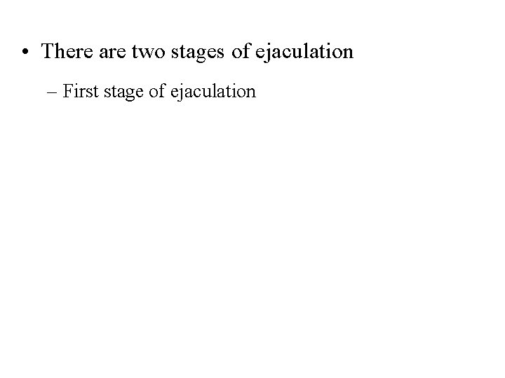  • There are two stages of ejaculation – First stage of ejaculation 