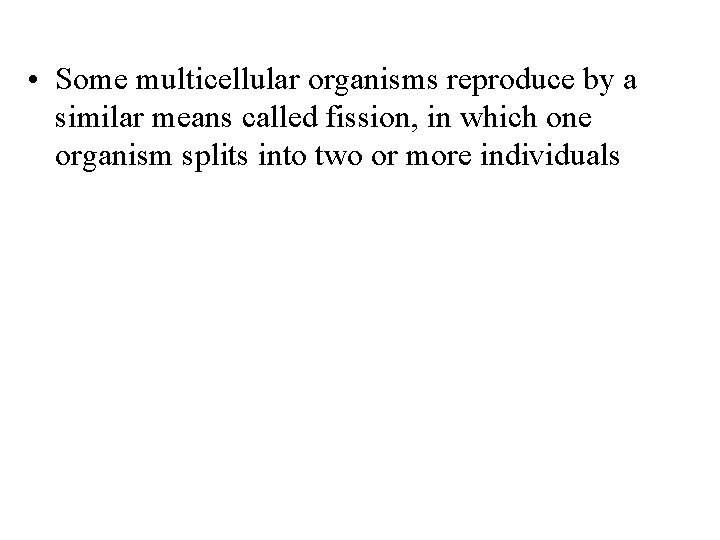  • Some multicellular organisms reproduce by a similar means called fission, in which