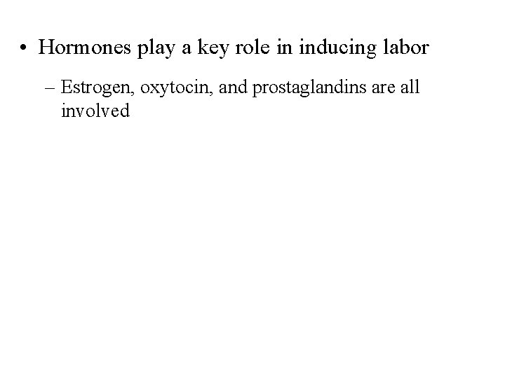  • Hormones play a key role in inducing labor – Estrogen, oxytocin, and