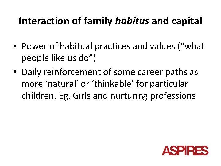 Interaction of family habitus and capital • Power of habitual practices and values (“what