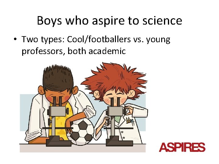 Boys who aspire to science • Two types: Cool/footballers vs. young professors, both academic