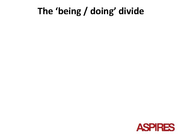 The ‘being / doing’ divide 
