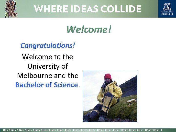 Welcome! Congratulations! Welcome to the University of Melbourne and the Bachelor of Science. DAY
