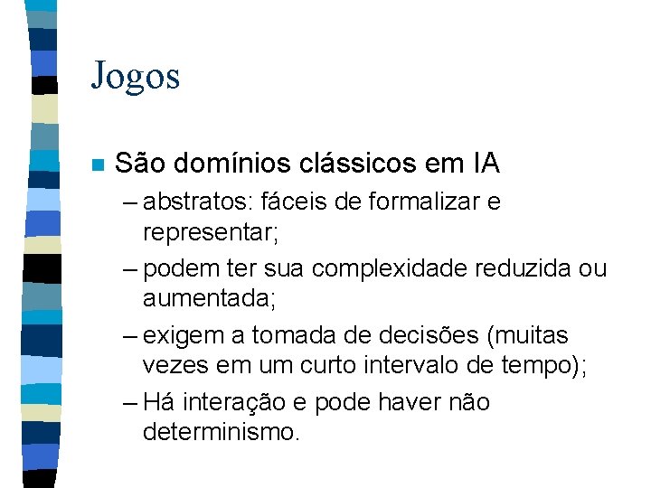 Jogos n São domínios clássicos em IA – abstratos: fáceis de formalizar e representar;