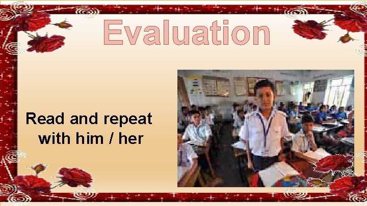 Evaluation Read and repeat with him / her 