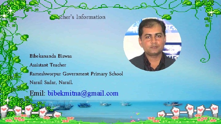 Teacher’s Information Bibekananda Biswas Assistant Teacher Rameshworpur Government Primary School Narail Sadar, Narail. Emil: