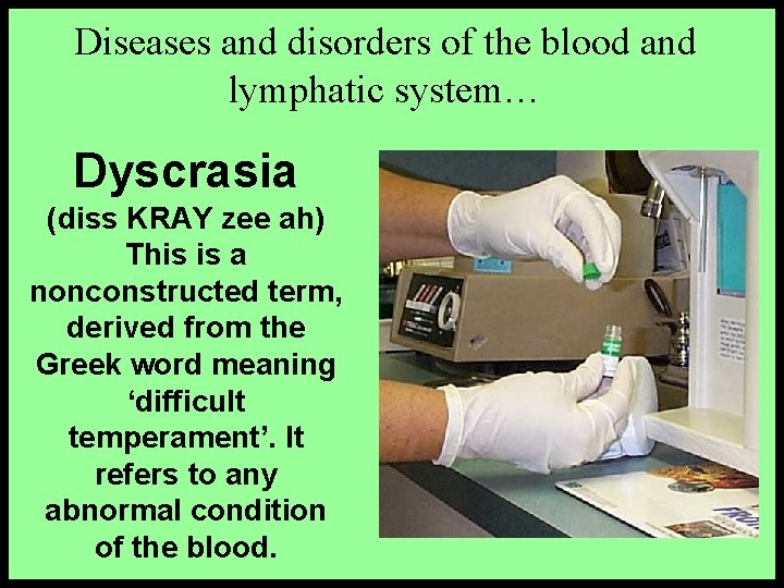 Diseases and disorders of the blood and lymphatic system… Dyscrasia (diss KRAY zee ah)