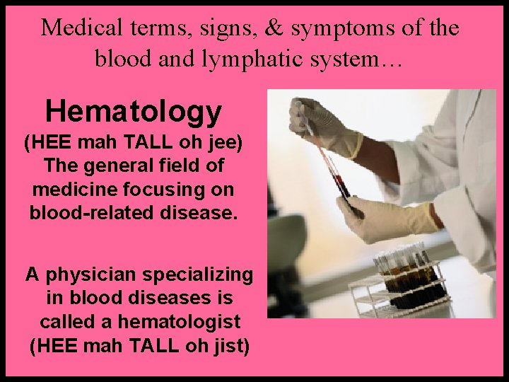 Medical terms, signs, & symptoms of the blood and lymphatic system… Hematology (HEE mah
