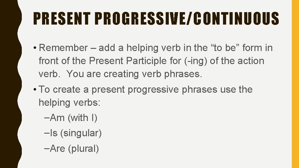 PRESENT PROGRESSIVE/CONTINUOUS • Remember – add a helping verb in the “to be” form