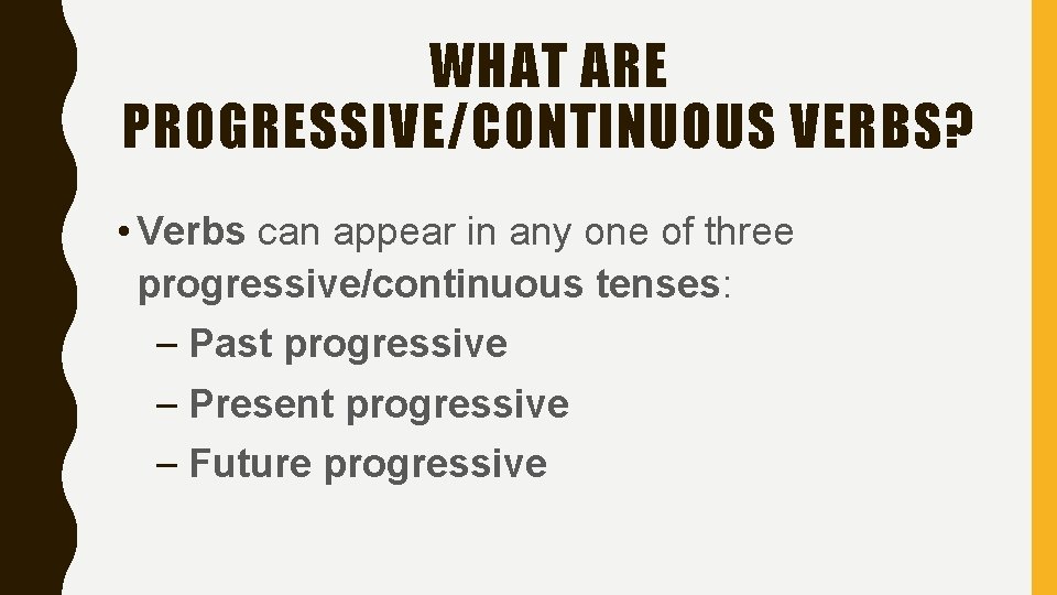 WHAT ARE PROGRESSIVE/CONTINUOUS VERBS? • Verbs can appear in any one of three progressive/continuous