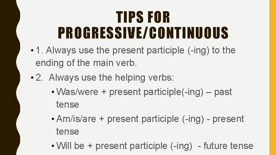 TIPS FOR PROGRESSIVE/CONTINUOUS • 1. Always use the present participle (-ing) to the ending