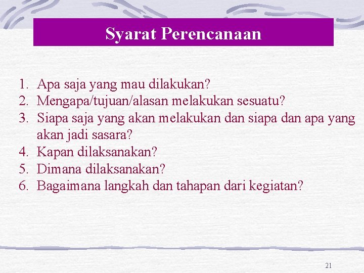 Syarat Perencanaan 1. Apa saja yang mau dilakukan? 2. Mengapa/tujuan/alasan melakukan sesuatu? 3. Siapa Syarat Perencanaan 1. Apa saja yang mau dilakukan? 2. Mengapa/tujuan/alasan melakukan sesuatu? 3. Siapa