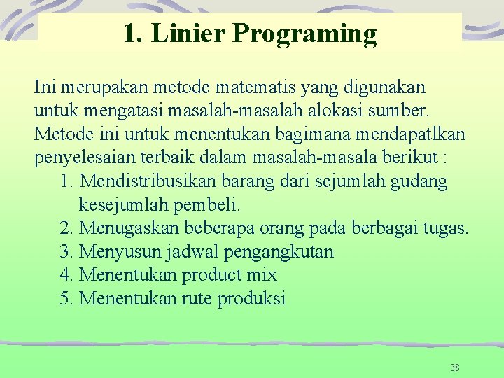 1. Linier Programing Ini merupakan metode matematis yang digunakan untuk mengatasi masalah-masalah alokasi sumber.