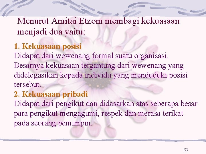 Menurut Amitai Etzom membagi kekuasaan menjadi dua yaitu: 1. Kekuasaan posisi Didapat dari wewenang Menurut Amitai Etzom membagi kekuasaan menjadi dua yaitu: 1. Kekuasaan posisi Didapat dari wewenang