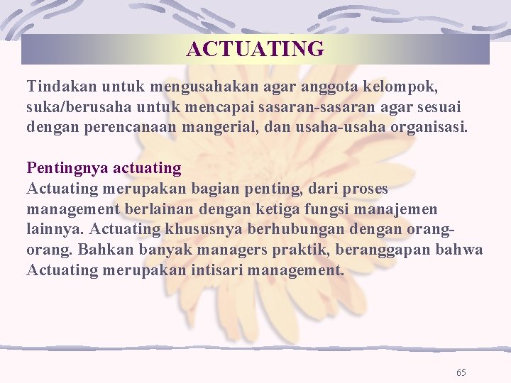 ACTUATING Tindakan untuk mengusahakan agar anggota kelompok, suka/berusaha untuk mencapai sasaran-sasaran agar sesuai dengan