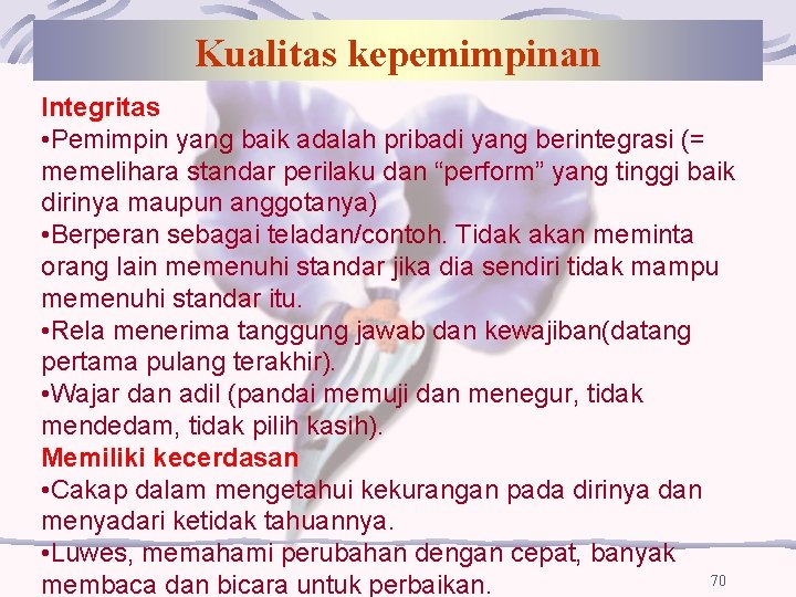 Kualitas kepemimpinan Integritas • Pemimpin yang baik adalah pribadi yang berintegrasi (= memelihara standar