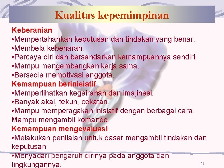 Kualitas kepemimpinan Keberanian • Mempertahankan keputusan dan tindakan yang benar. • Membela kebenaran. •