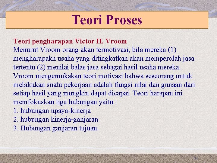 Teori Proses Teori pengharapan Victor H. Vroom Menurut Vroom orang akan termotivasi, bila mereka