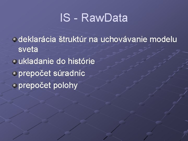 IS - Raw. Data deklarácia štruktúr na uchovávanie modelu sveta ukladanie do histórie prepočet