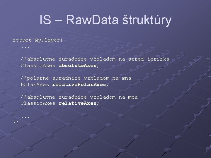 IS – Raw. Data štruktúry struct My. Player{. . . //absolutne suradnice vzhladom na