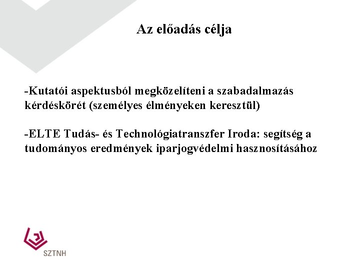 Az előadás célja -Kutatói aspektusból megközelíteni a szabadalmazás kérdéskörét (személyes élményeken keresztül) -ELTE Tudás-