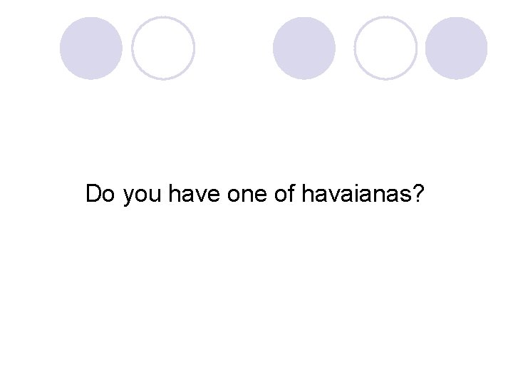 Do you have one of havaianas? 