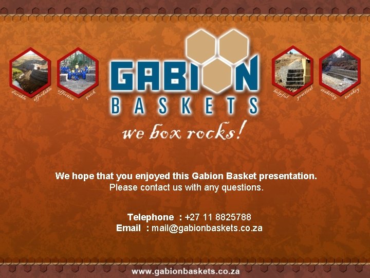 We hope that you enjoyed this Gabion Basket presentation. Please contact us with any