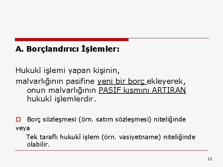 A. Borçlandırıcı İşlemler: Hukukî işlemi yapan kişinin, malvarlığının pasifine yeni bir borç ekleyerek, onun