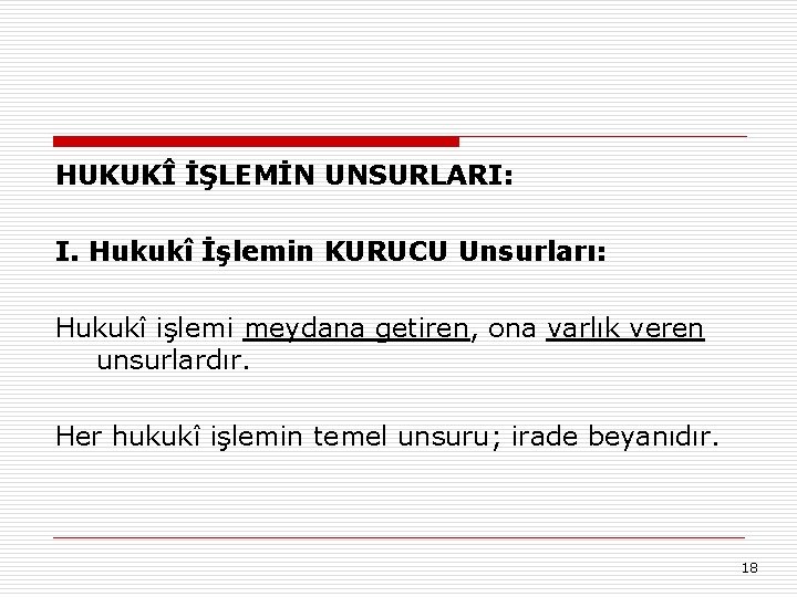 HUKUKÎ İŞLEMİN UNSURLARI: I. Hukukî İşlemin KURUCU Unsurları: Hukukî işlemi meydana getiren, ona varlık