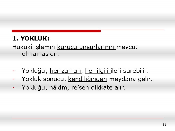 1. YOKLUK: Hukukî işlemin kurucu unsurlarının mevcut olmamasıdır. - Yokluğu; her zaman, her ilgili