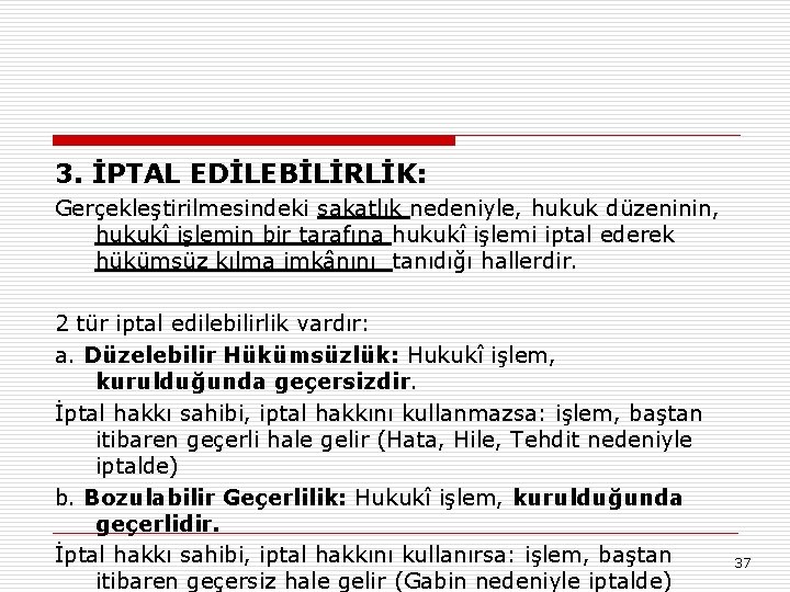 3. İPTAL EDİLEBİLİRLİK: Gerçekleştirilmesindeki sakatlık nedeniyle, hukuk düzeninin, hukukî işlemin bir tarafına hukukî işlemi