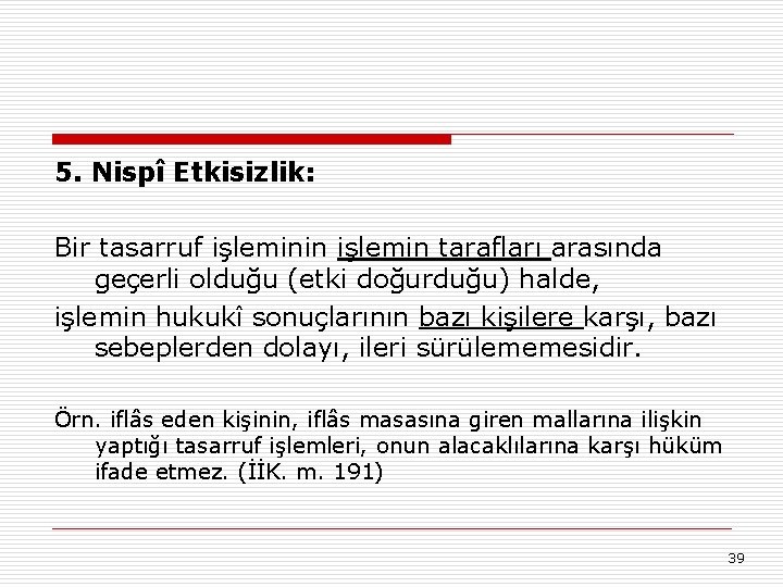 5. Nispî Etkisizlik: Bir tasarruf işleminin işlemin tarafları arasında geçerli olduğu (etki doğurduğu) halde,