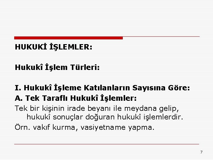 HUKUKİ İŞLEMLER: Hukukî İşlem Türleri: I. Hukukî İşleme Katılanların Sayısına Göre: A. Tek Taraflı