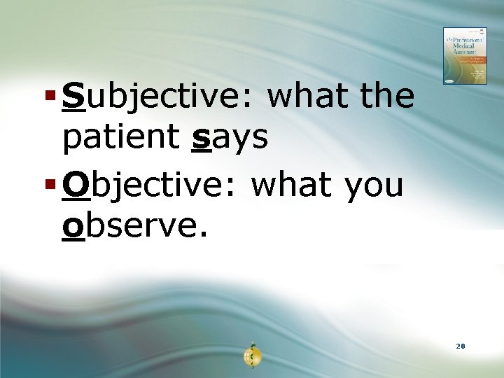 § Subjective: what the patient says § Objective: what you observe. 20 